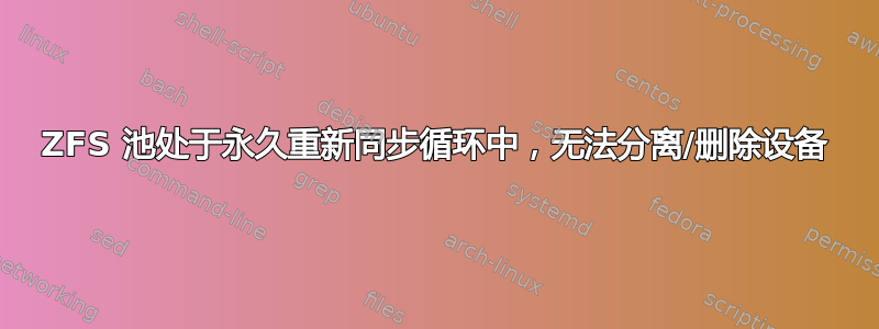 ZFS 池处于永久重新同步循环中，无法分离/删除设备