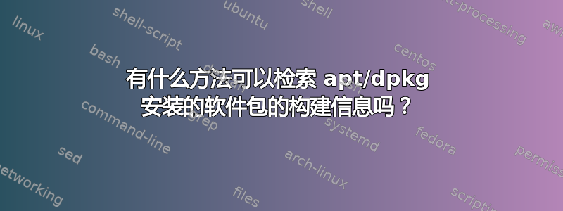 有什么方法可以检索 apt/dpkg 安装的软件包的构建信息吗？