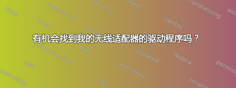 有机会找到我的无线适配器的驱动程序吗？