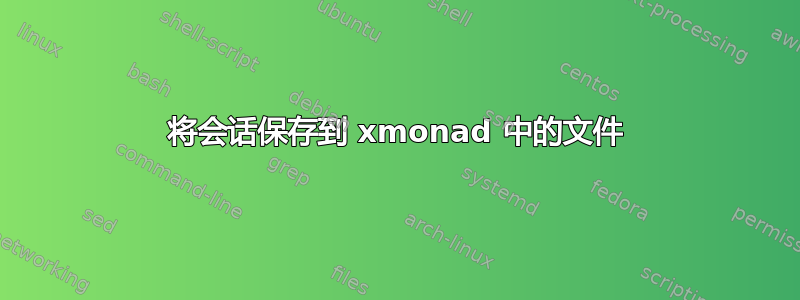 将会话保存到 xmonad 中的文件