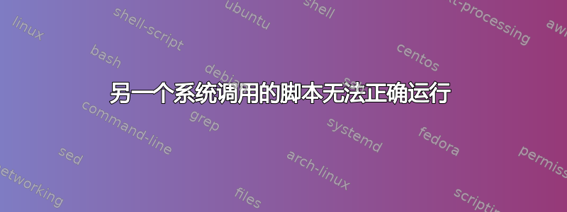 另一个系统调用的脚本无法正确运行