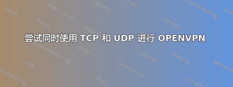 尝试同时使用 TCP 和 UDP 进行 OPENVPN