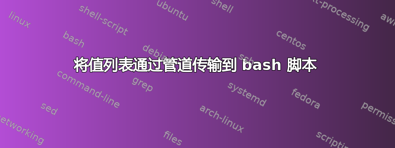 将值列表通过管道传输到 bash 脚本