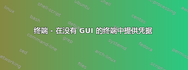 终端 - 在没有 GUI 的终端中提供凭据