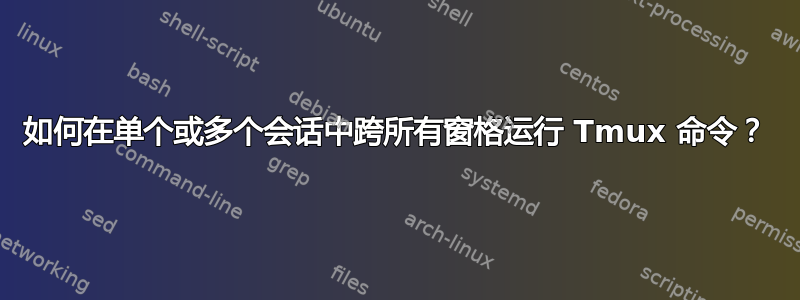 如何在单个或多个会话中跨所有窗格运行 Tmux 命令？