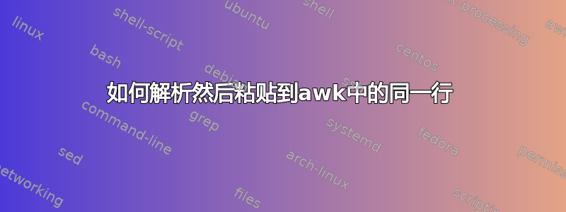 如何解析然后粘贴到awk中的同一行