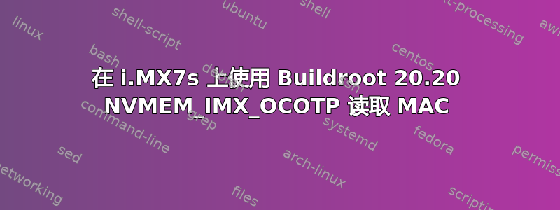 在 i.MX7s 上使用 Buildroot 20.20 NVMEM_IMX_OCOTP 读取 MAC