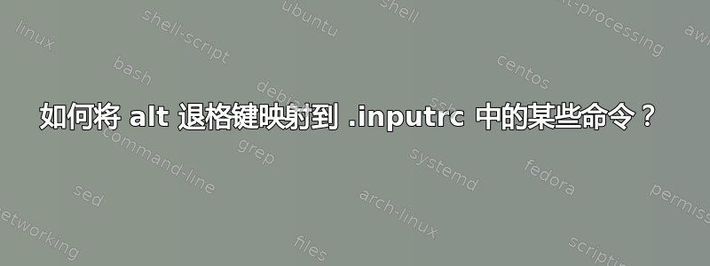 如何将 alt 退格键映射到 .inputrc 中的某些命令？