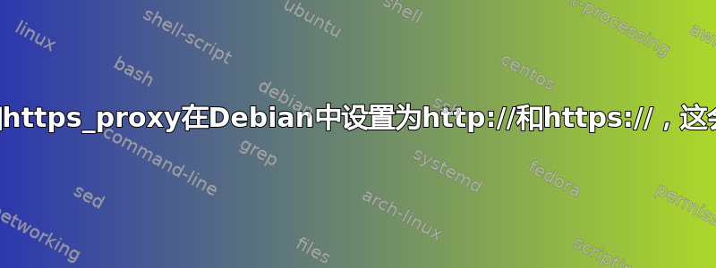 http_proxy和https_proxy在Debian中设置为http://和https://，这会导致很多问题