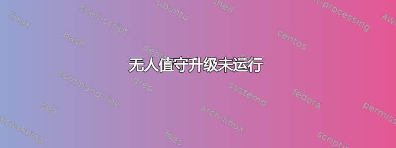 无人值守升级未运行