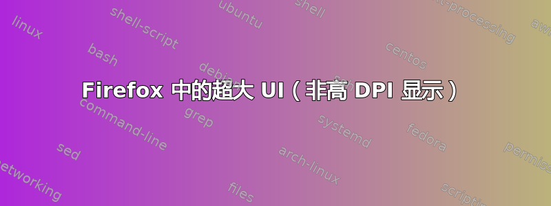 Firefox 中的超大 UI（非高 DPI 显示）