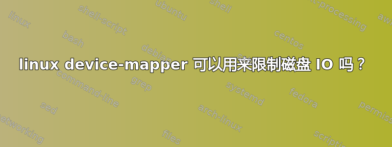 linux device-mapper 可以用来限制磁盘 IO 吗？