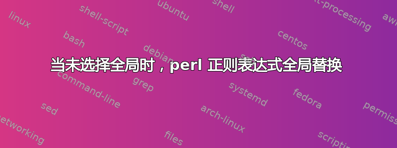 当未选择全局时，perl 正则表达式全局替换