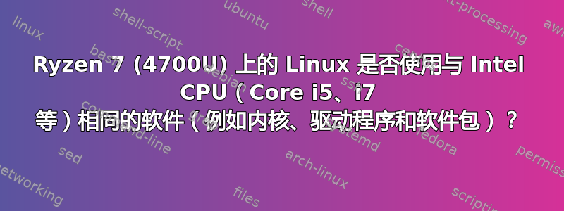 Ryzen 7 (4700U) 上的 Linux 是否使用与 Intel CPU（Core i5、i7 等）相同的软件（例如内核、驱动程序和软件包）？