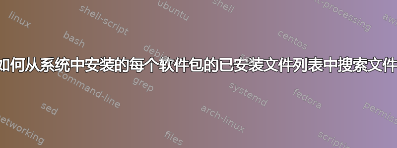 如何从系统中安装的每个软件包的已安装文件列表中搜索文件