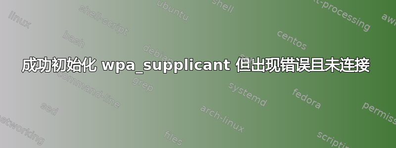 成功初始化 wpa_supplicant 但出现错误且未连接