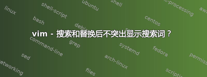 vim - 搜索和替换后不突出显示搜索词？