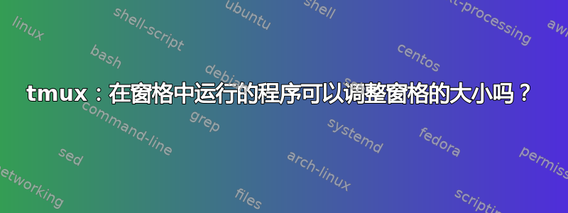 tmux：在窗格中运行的程序可以调整窗格的大小吗？