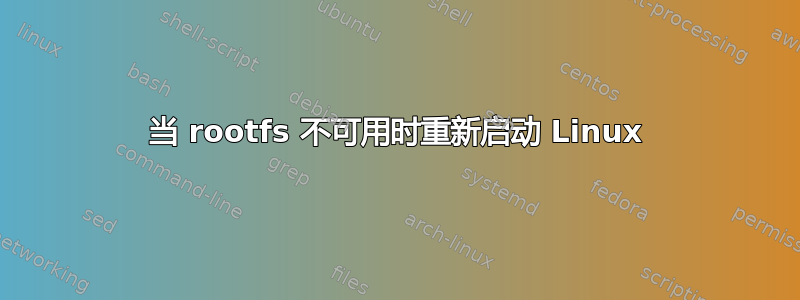 当 rootfs 不可用时重新启动 Linux