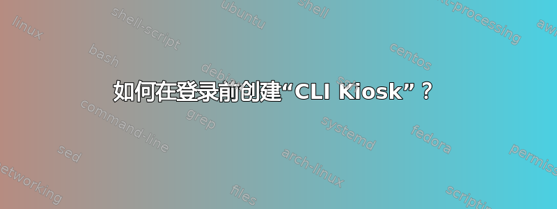 如何在登录前创建“CLI Kiosk”？