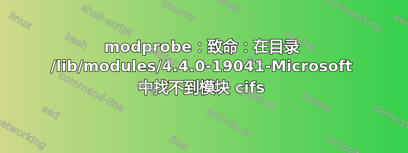 modprobe：致命：在目录 /lib/modules/4.4.0-19041-Microsoft 中找不到模块 cifs