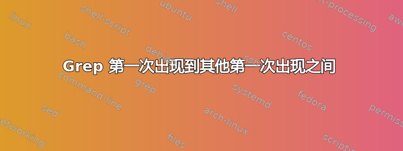 Grep 第一次出现到其他第一次出现之间