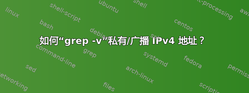 如何“grep -v”私有/广播 IPv4 地址？