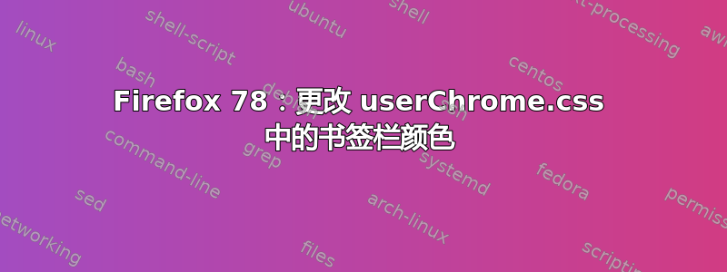 Firefox 78：更改 userChrome.css 中的书签栏颜色