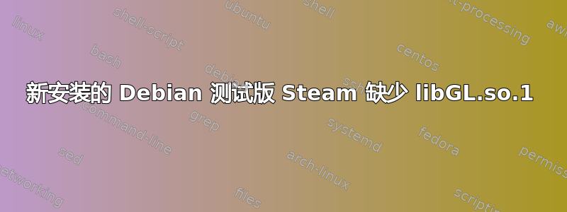 新安装的 Debian 测试版 Steam 缺少 libGL.so.1