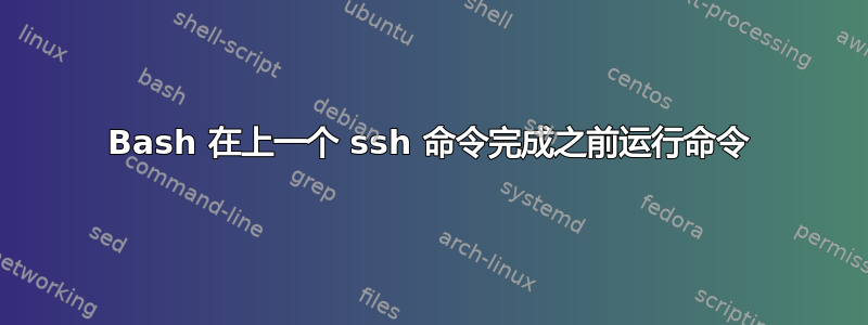 Bash 在上一个 ssh 命令完成之前运行命令