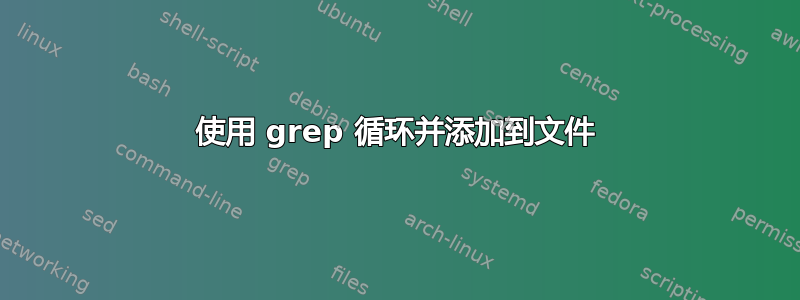 使用 grep 循环并添加到文件