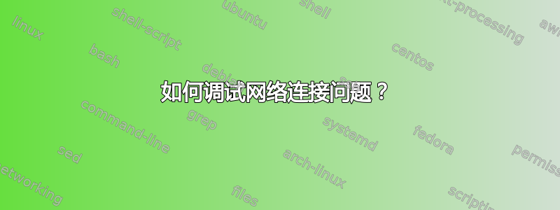 如何调试网络连接问题？