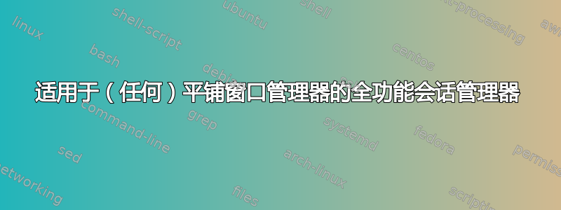 适用于（任何）平铺窗口管理器的全功能会话管理器