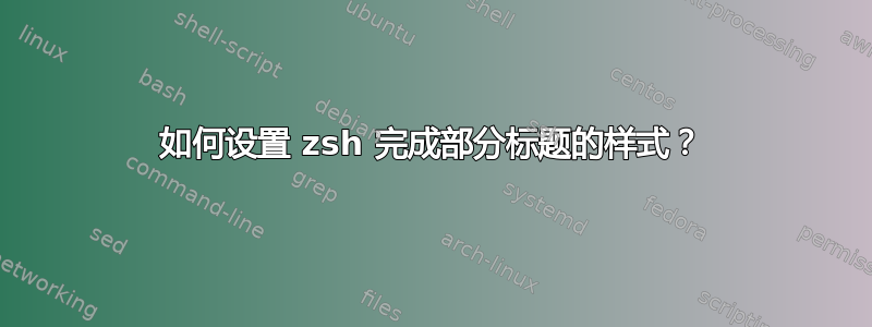 如何设置 zsh 完成部分标题的样式？