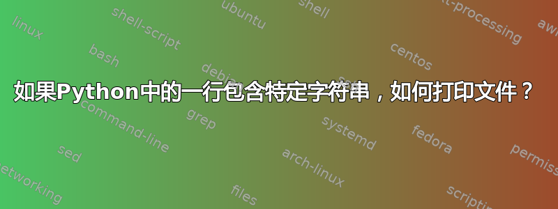 如果Python中的一行包含特定字符串，如何打印文件？