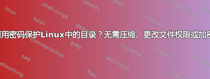 如何用密码保护Linux中的目录？无需压缩、更改文件权限或加密？