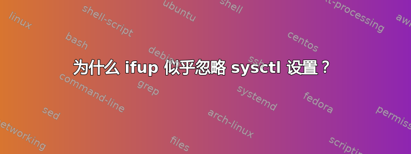 为什么 ifup 似乎忽略 sysctl 设置？