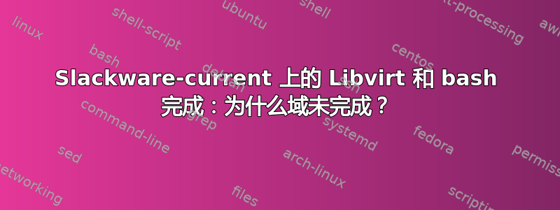 Slackware-current 上的 Libvirt 和 bash 完成：为什么域未完成？