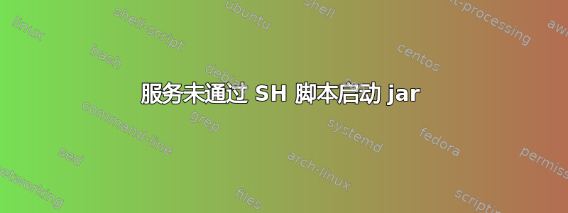 服务未通过 SH 脚本启动 jar