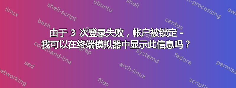 由于 3 次登录失败，帐户被锁定 - 我可以在终端模拟器中显示此信息吗？