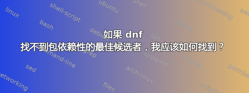 如果 dnf 找不到包依赖性的最佳候选者，我应该如何找到？