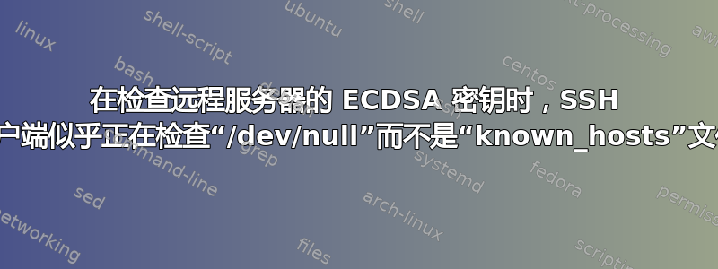 在检查远程服务器的 ECDSA 密钥时，SSH 客户端似乎正在检查“/dev/null”而不是“known_hosts”文件