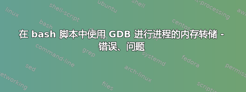 在 bash 脚本中使用 GDB 进行进程的内存转储 - 错误、问题