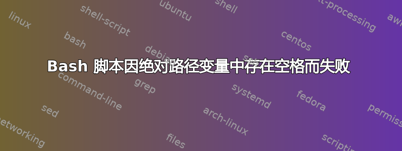 Bash 脚本因绝对路径变量中存在空格而失败