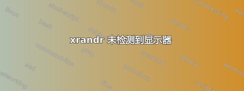 xrandr 未检测到显示器