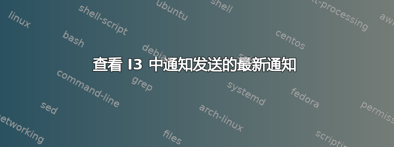 查看 I3 中通知发送的最新通知