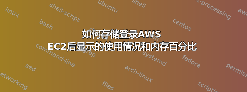 如何存储登录AWS EC2后显示的使用情况和内存百分比