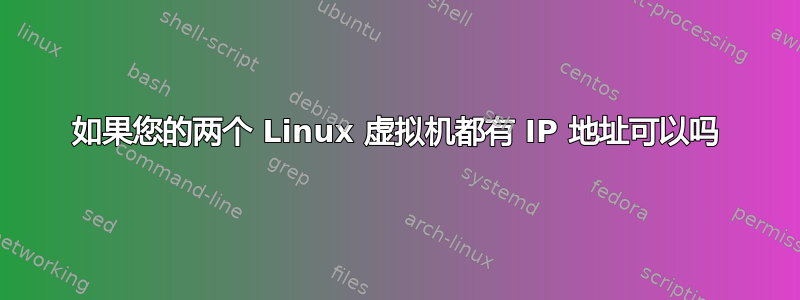 如果您的两个 Linux 虚拟机都有 IP 地址可以吗