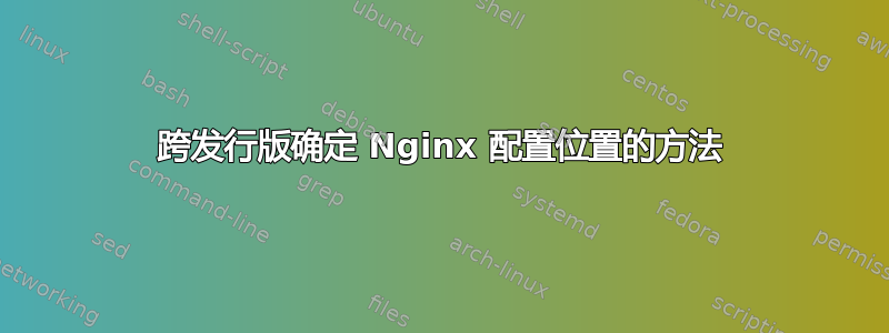 跨发行版确定 Nginx 配置位置的方法