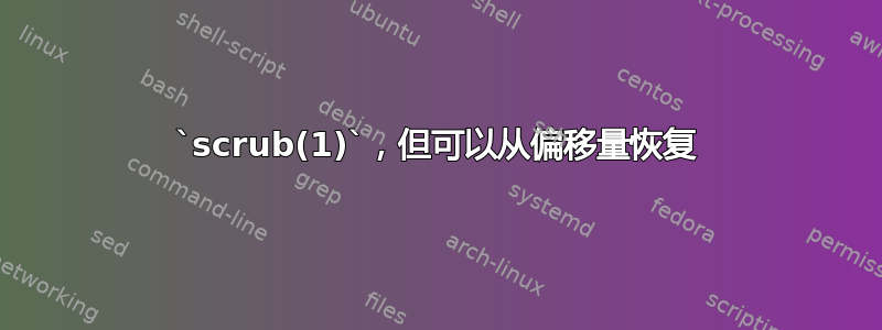 `scrub(1)`，但可以从偏移量恢复